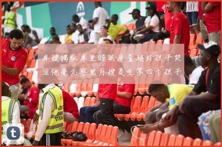 库嫂揭秘库里睡眠质量超好孩子哭泣他毫无察觉月嫂是生第四个孩子后才请的
